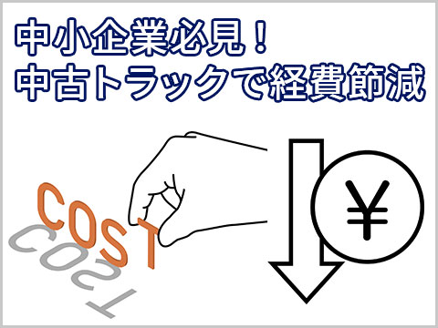 中小企業必見！中古トラックで経費削減