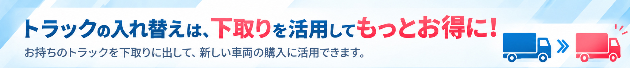 トラックの入れ替えは、下取りを活用してもっとお得に！
