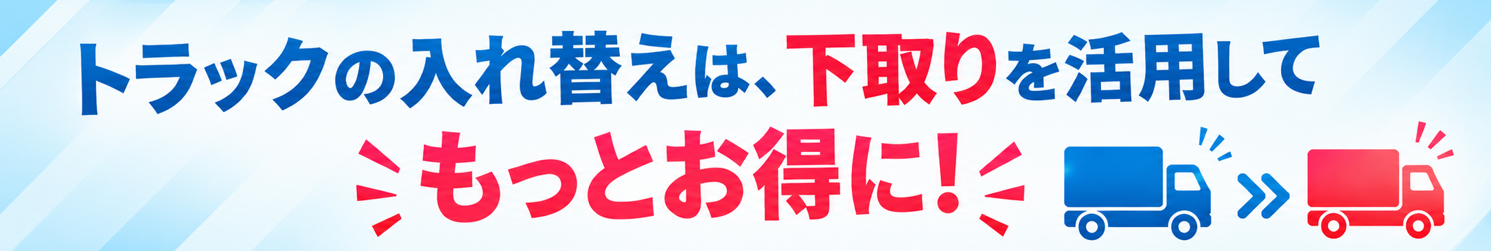 トラックの入れ替えは、下取りを活用してもっとお得に！