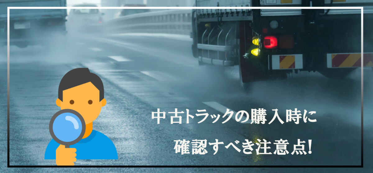 後悔しないために！中古トラックの購入時に確認すべき注意点とは