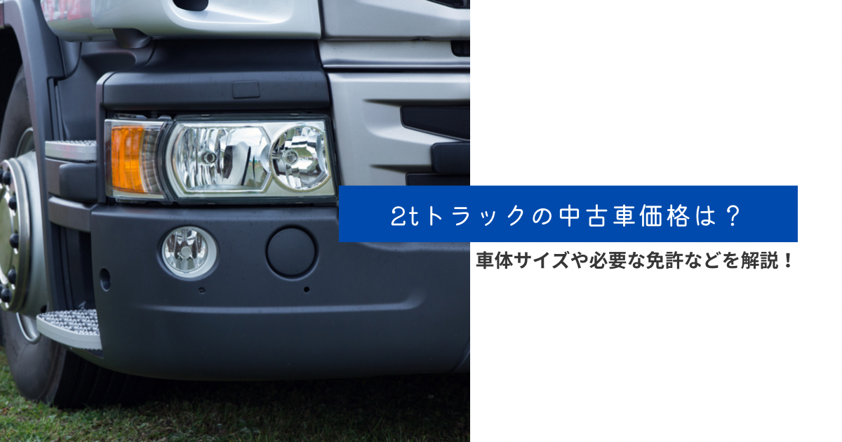 2tトラックの中古車価格は？車体サイズや必要な免許などを解説！