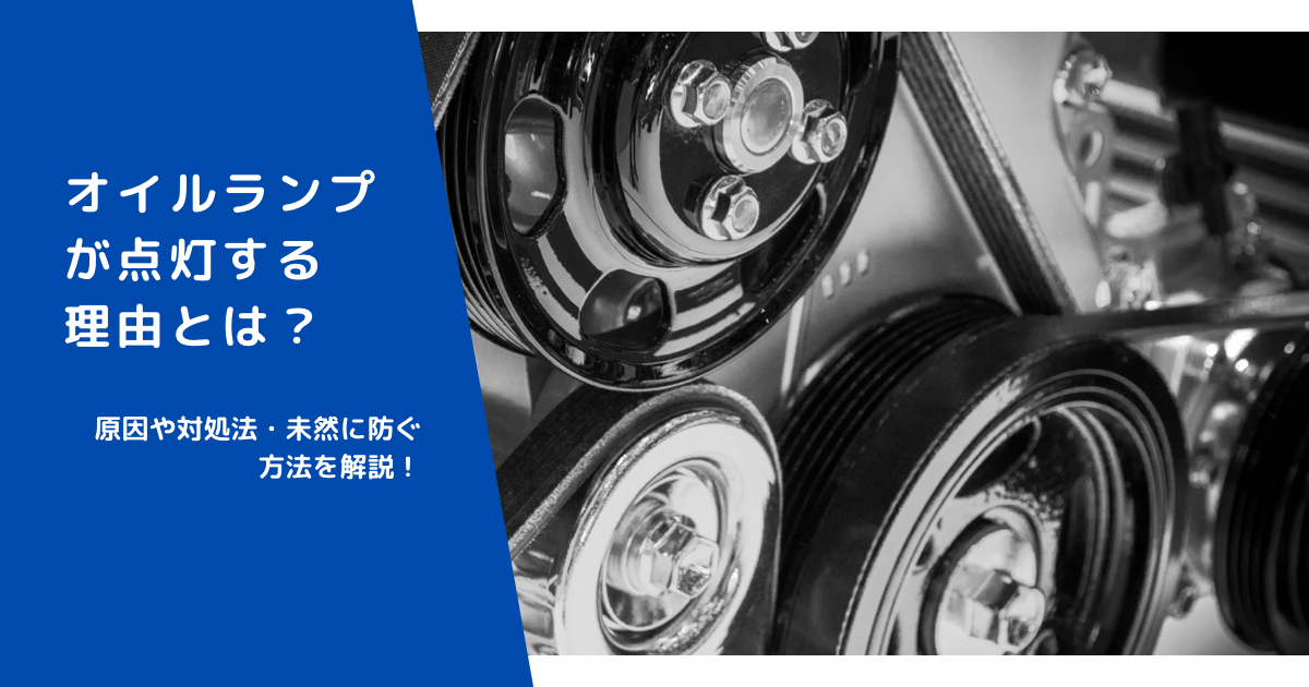 オイルランプが点灯する理由とは？原因や対処法・未然に防ぐ方法を解説