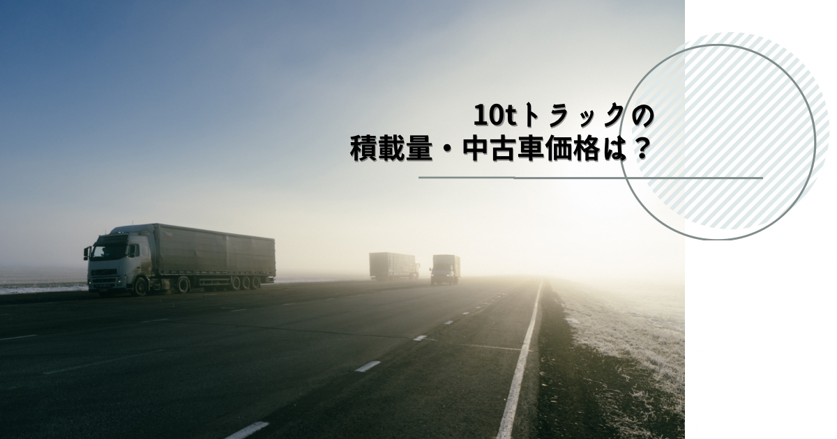 10tトラックの積載量・中古車価格・運転に必要な免許とは