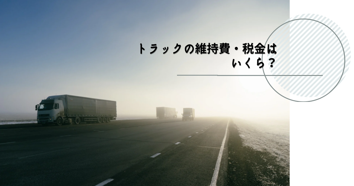 トラックの維持費・税金はいくら？重量と自家用・営業用別に比較