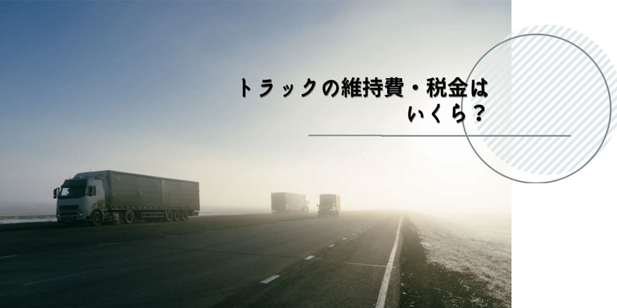 トラックの維持費・税金はいくら？重量と自家用・営業用別に比較