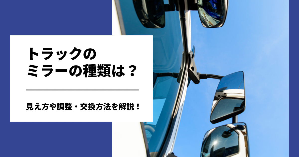 トラックのミラーの種類は？見え方や調整・交換方法を解説