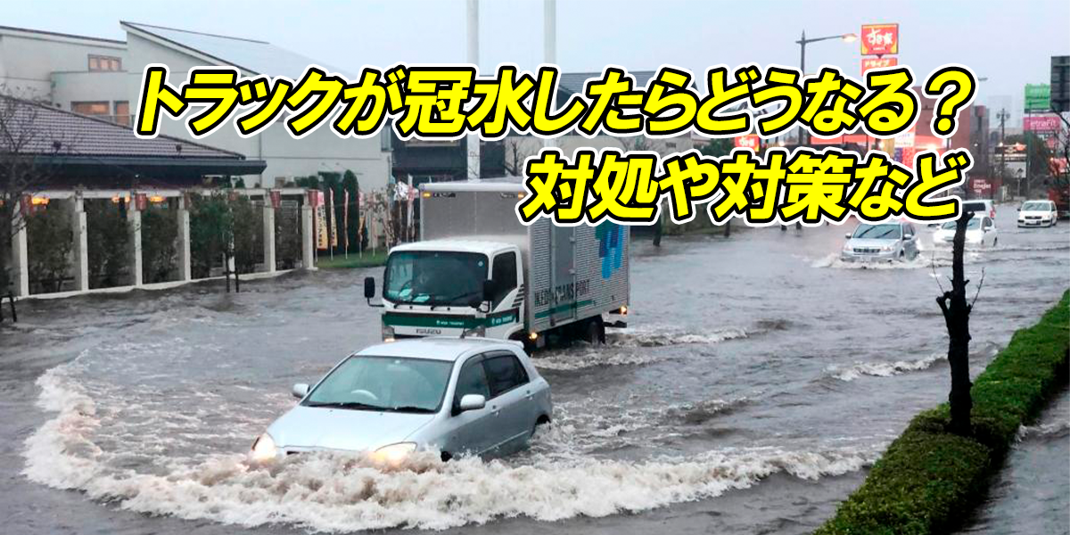 トラックが冠水したらどうなる？対処や対策など