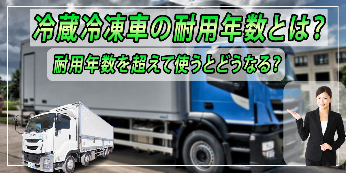 冷蔵冷凍車の耐用年数とは 耐用年数を超えて使うとどうなる 中古トラック販売のステアリンク