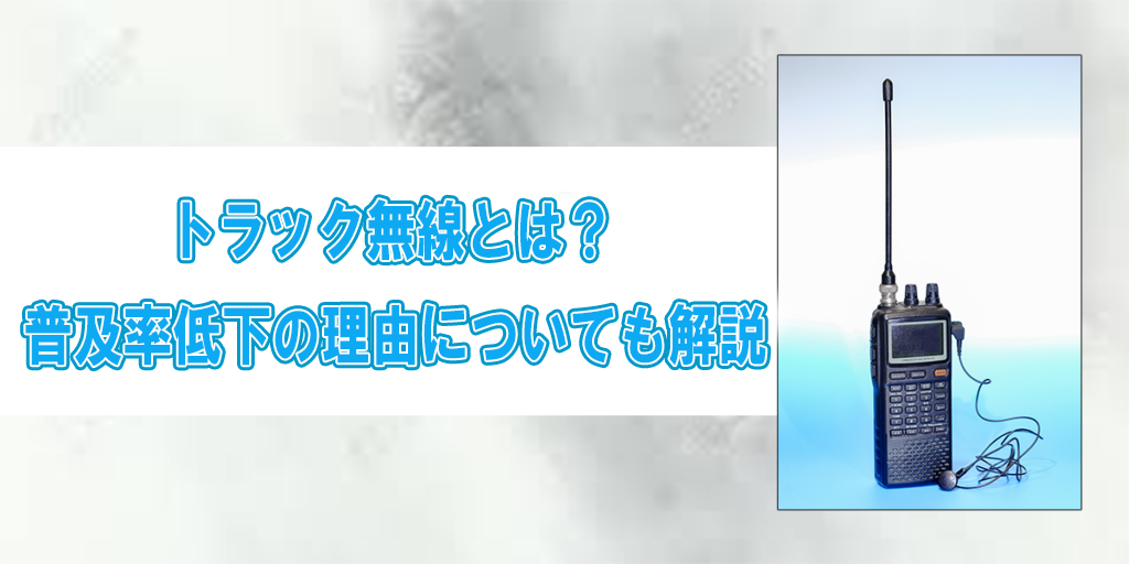 トラック無線とは？普及率低下の理由についても解説