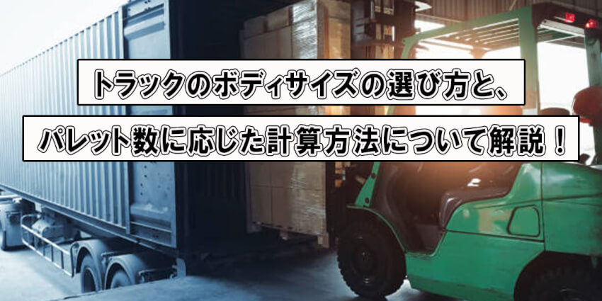 トラックのボディサイズの選び方と、パレット数に応じた計算方法について解説！