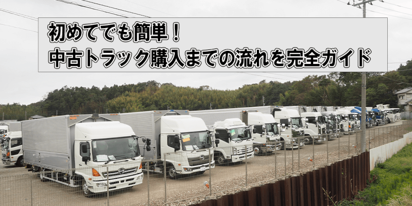 初めてでも簡単！中古トラック購入までの流れを完全ガイド