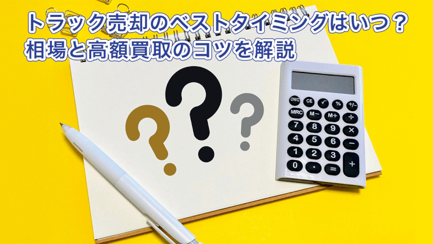 トラック売却のベストタイミングはいつ？相場と高額買取のコツを解説