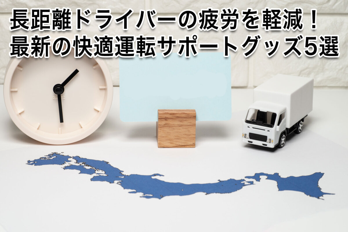 長距離ドライバーの疲労を軽減！最新の快適運転サポートグッズ5選
