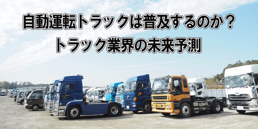 自動運転トラックは普及するのか？トラック業界の未来予測