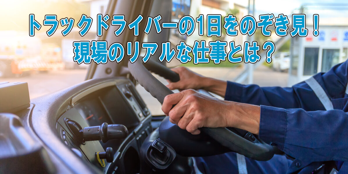 トラックドライバーの1日をのぞき見！現場のリアルな仕事とは？