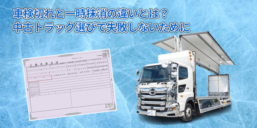 車検切れと一時抹消の違いとは？中古トラック選びで失敗しないために
