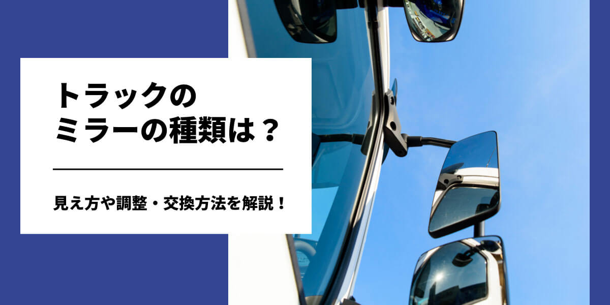 トラックのミラーの種類は？見え方や調整・交換方法を解説