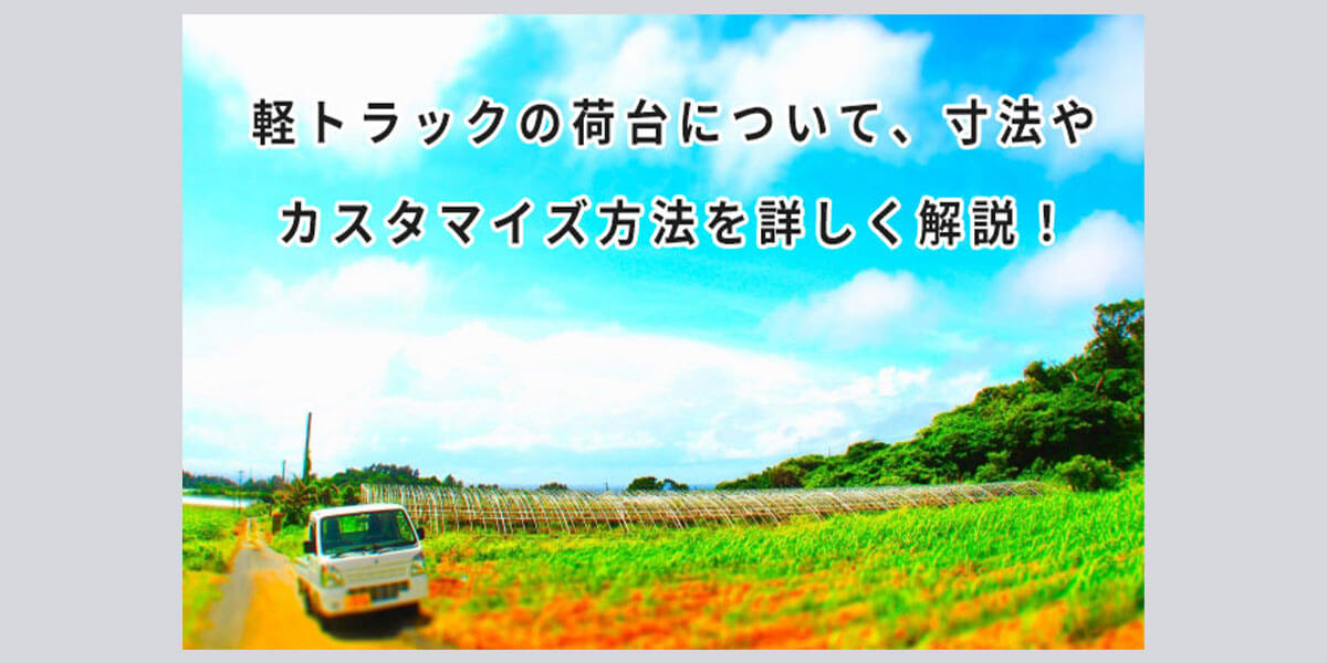 軽トラックの荷台について、寸法やカスタマイズ方法を詳しく解説！
