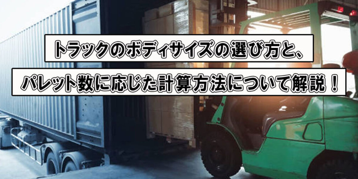 トラックのボディサイズの選び方と、パレット数に応じた計算方法について解説！