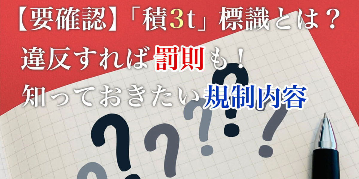 【要確認】「積3t」標識とは？違反すれば罰則も！知っておきたい規制内容