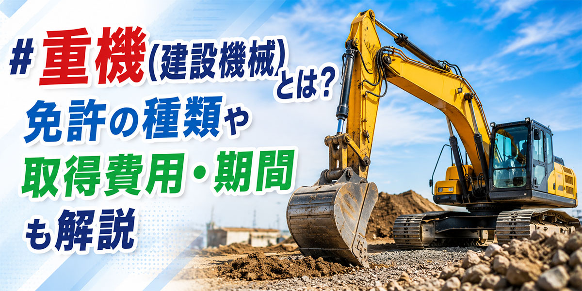 重機（建設機械）とは？免許の種類や取得費用･期間も解説