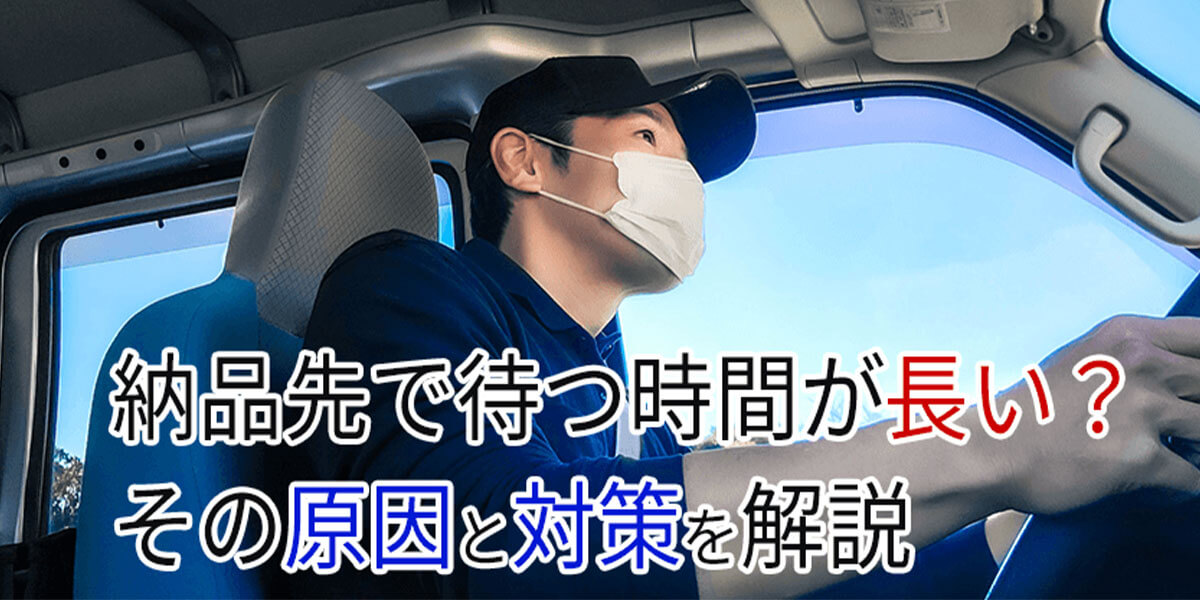 納品先で待つ時間が長い？その原因と対策を解説
