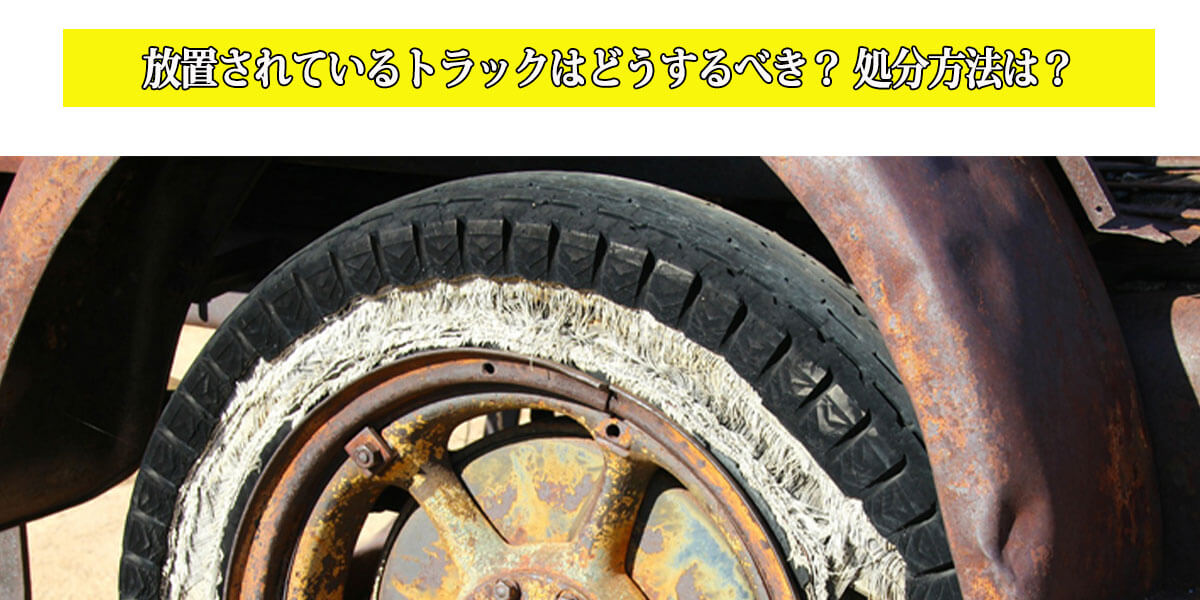 放置されているトラックはどうするべき？ 処分方法は？