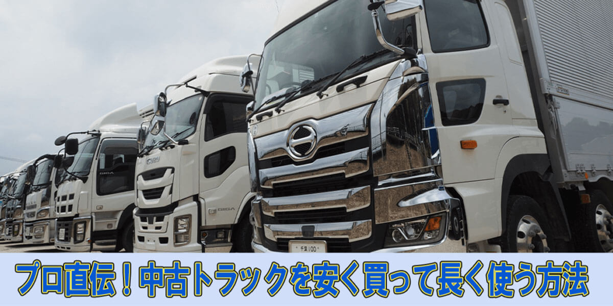 プロ直伝！中古トラックを安く買って長く使う方法