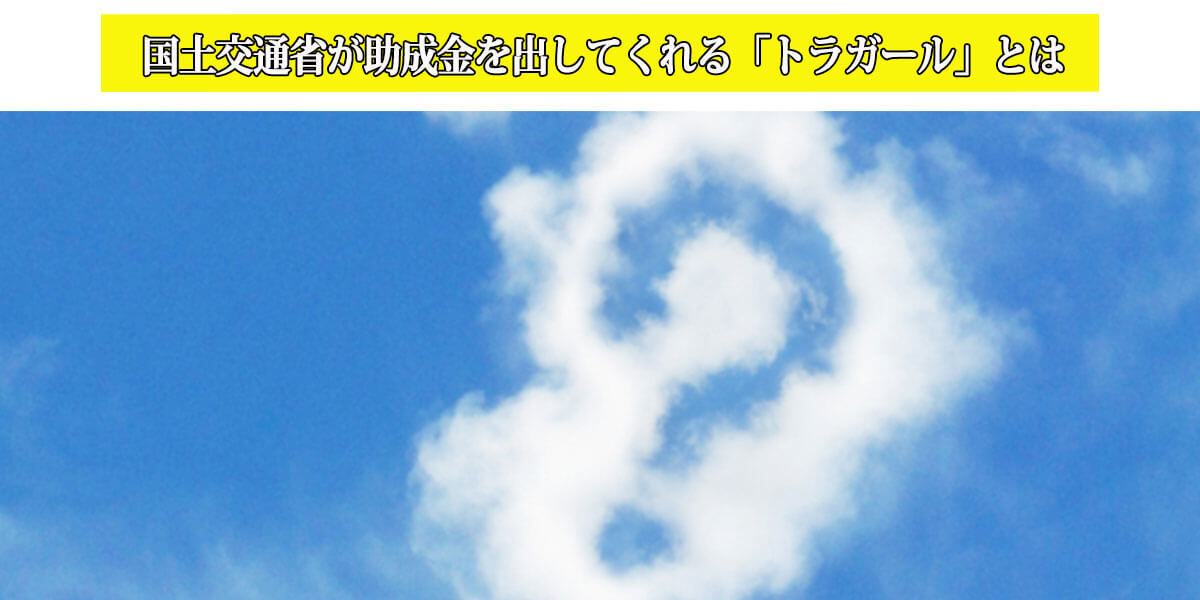 国土交通省が助成金を出してくれる「トラガール」とは