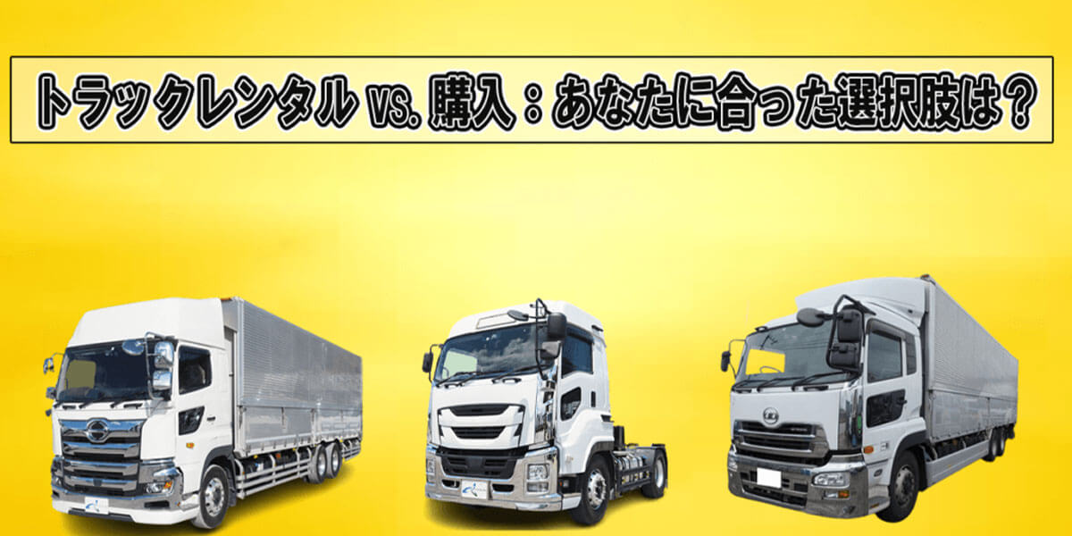 トラックレンタル vs 購入：あなたに合った選択肢は？