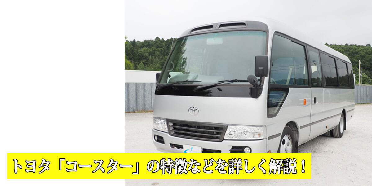 トヨタ「コースター」の特徴などを詳しく解説！